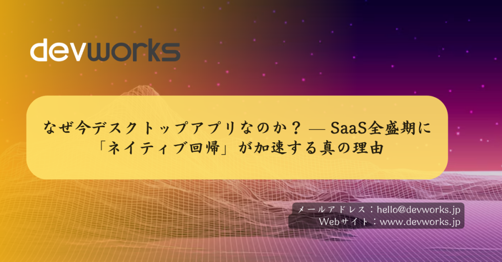 なぜ今デスクトップアプリなのか？-—-saas全盛期に「ネイティブ回帰」が加速する真の理由