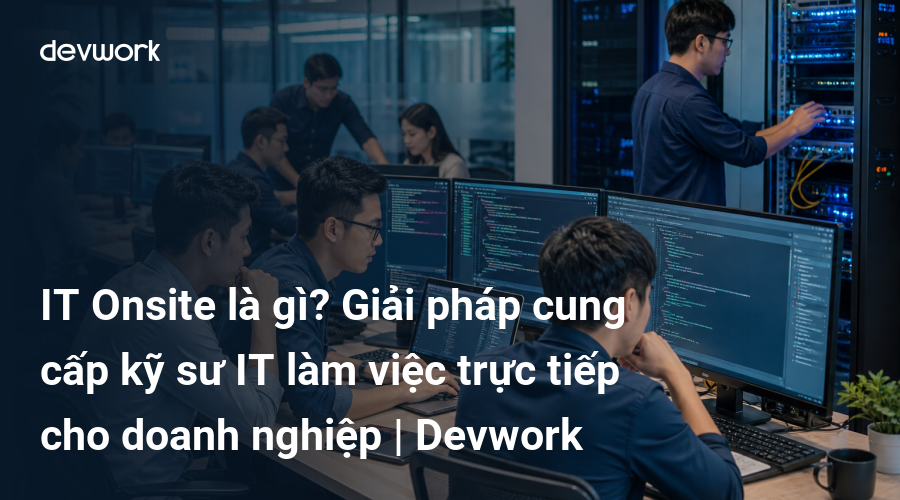 it-onsite-la-gi-giai-phap-cung-cap-ky-su-it-lam-viec-truc-tiep-cho-doanh-nghiep-devwork