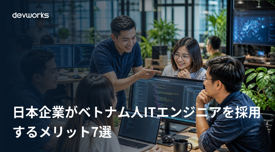 日本企業がベトナム人ITエンジニアを採用するメリット7選