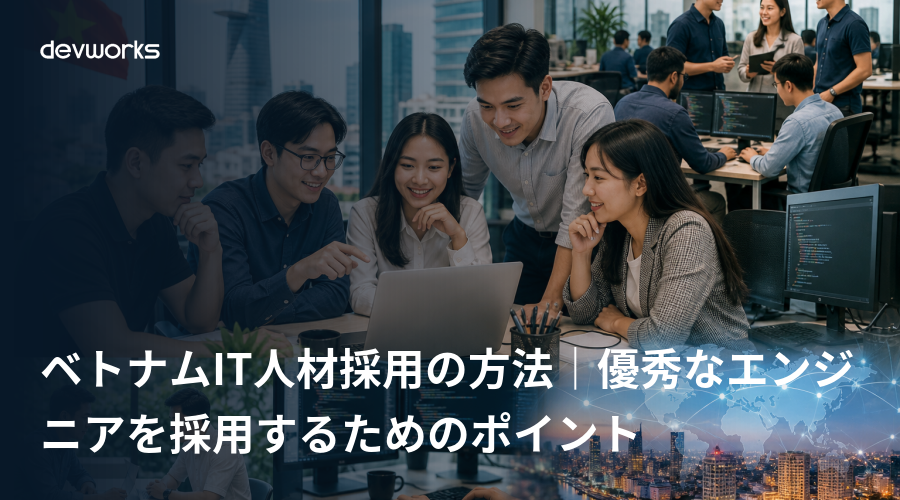 ベトナムIT人材採用の方法|優秀なエンジニアを採用するためのポイント