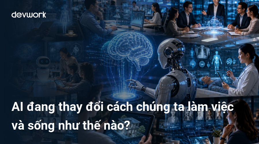 AI đang thay đổi cách chúng ta làm việc và sống như thế nào?