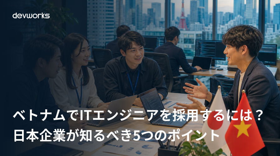 ベトナムでITエンジニアを採用するには?日本企業が知るべき5つのポイント