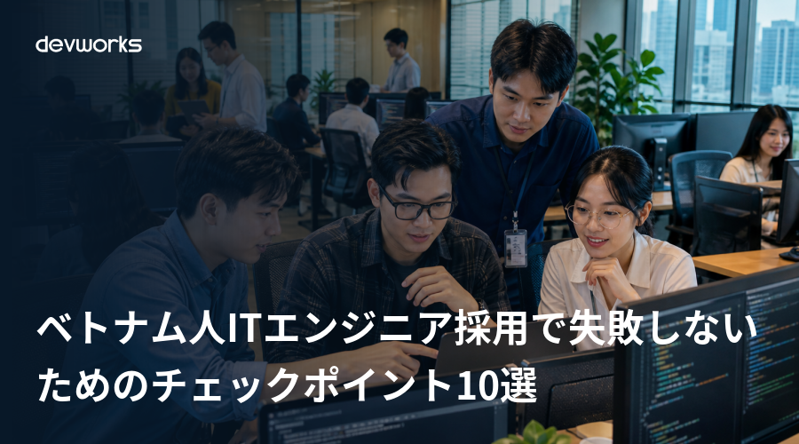 ベトナム人ITエンジニア採用で失敗しないためのチェックポイント10選