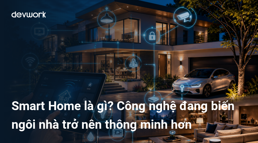 Smart Home là gì? Công nghệ đang biến ngôi nhà trở nên thông minh hơn