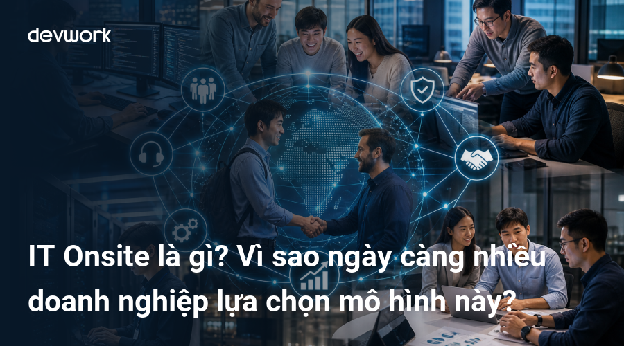 IT Onsite là gì? Vì sao ngày càng nhiều doanh nghiệp lựa chọn mô hình này?