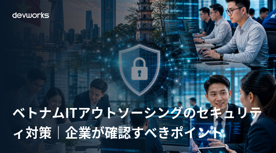 ベトナムitアウトソーシングのセキュリティ対策｜企業が確認すべきポイント