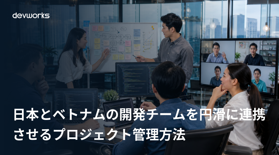 日本とベトナムの開発チームを円滑に連携させるプロジェクト管理方法