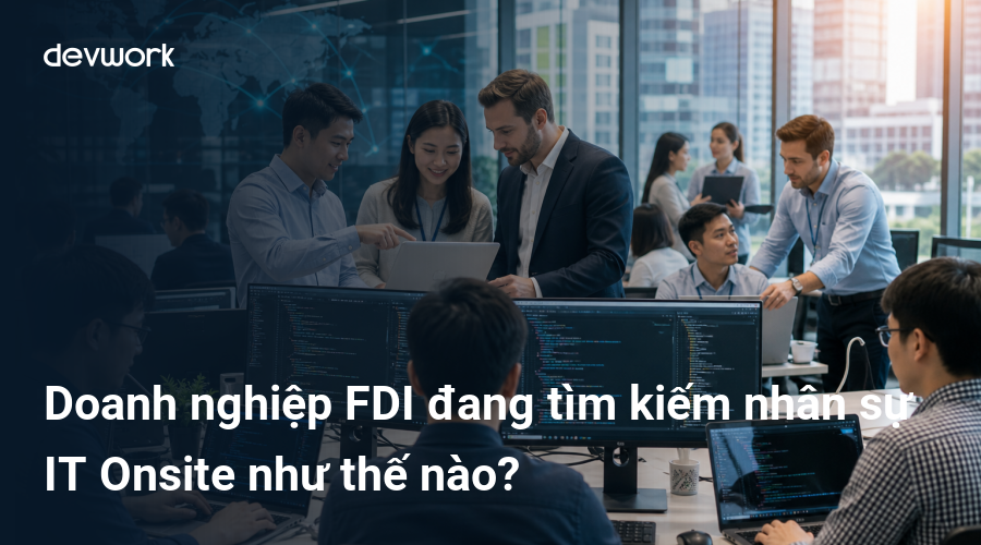 Doanh nghiệp FDI đang tìm kiếm nhân sự IT Onsite như thế nào?