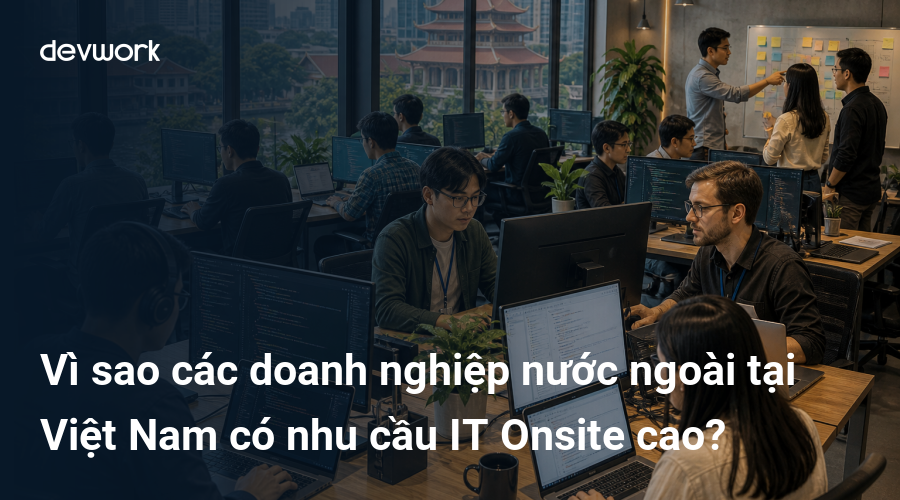 Vì sao các doanh nghiệp nước ngoài tại Việt Nam có nhu cầu IT Onsite cao?