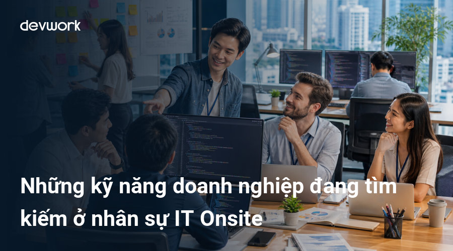 Những kỹ năng doanh nghiệp đang tìm kiếm ở nhân sự IT Onsite