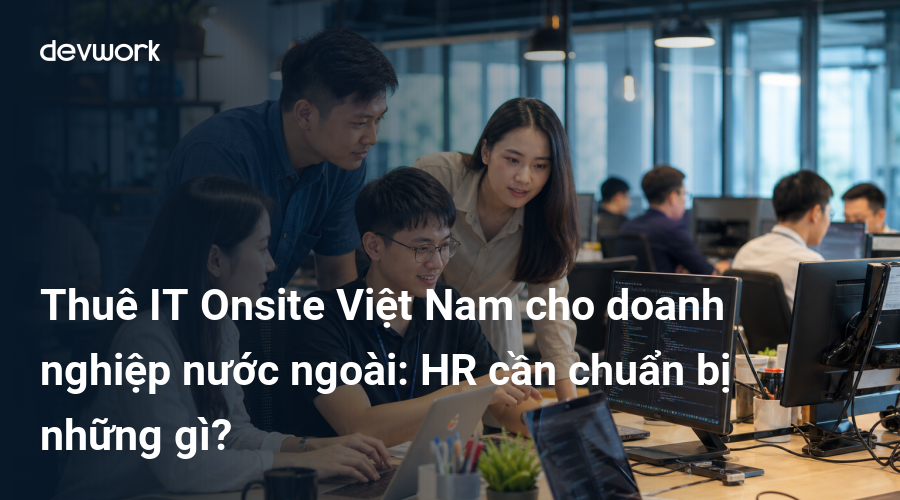 thue-it-onsite-viet-nam-cho-doanh-nghiep-nuoc-ngoai-hr-can-chuan-bi-nhung-gi-wPbIK