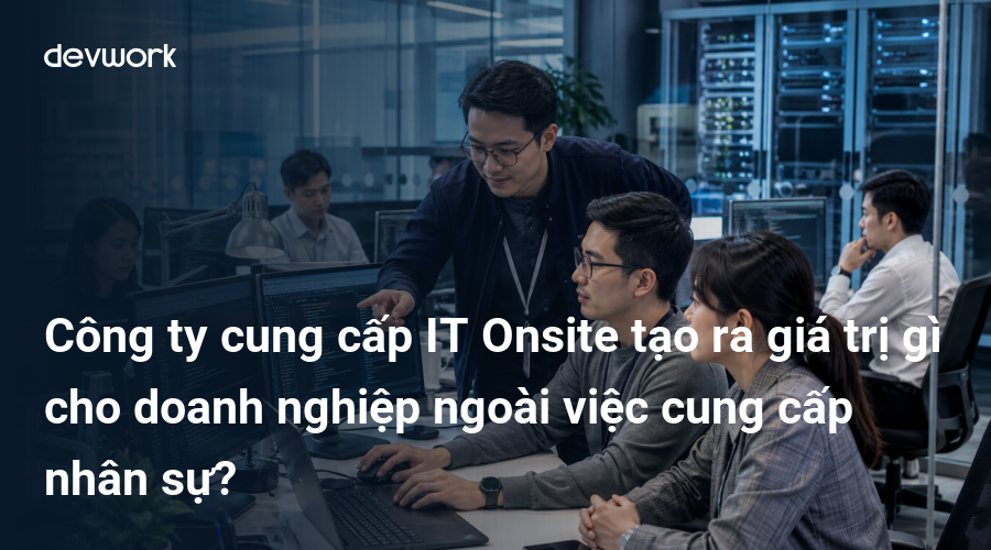 cong-ty-cung-cap-it-onsite-tao-ra-gia-tri-gi-cho-doanh-nghiep-ngoai-viec-cung-cap-nhan-su-6vmhu