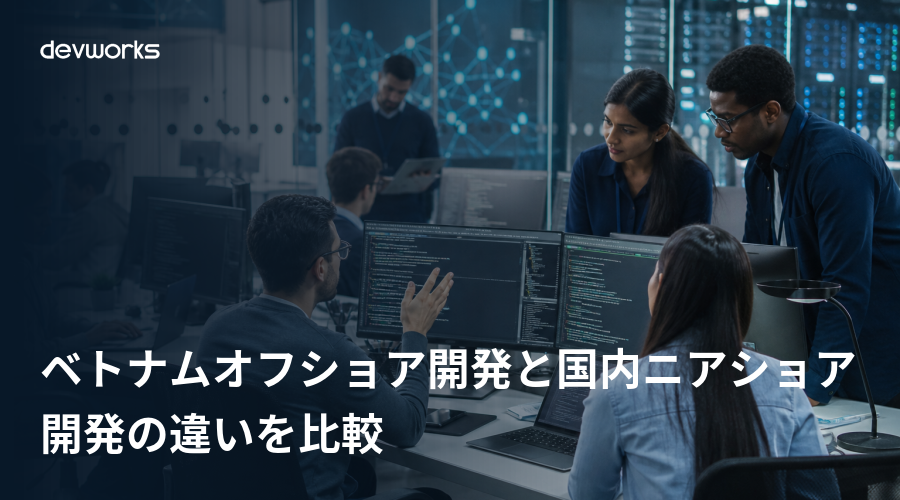 ベトナムオフショア開発と国内ニアショア開発の違いを比較