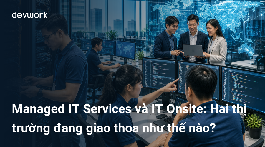 Managed IT Services và IT Onsite: Hai thị trường đang giao thoa như thế nào?