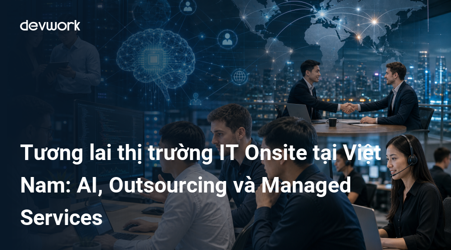 Tương lai thị trường IT Onsite tại Việt Nam: AI, Outsourcing và Managed Services