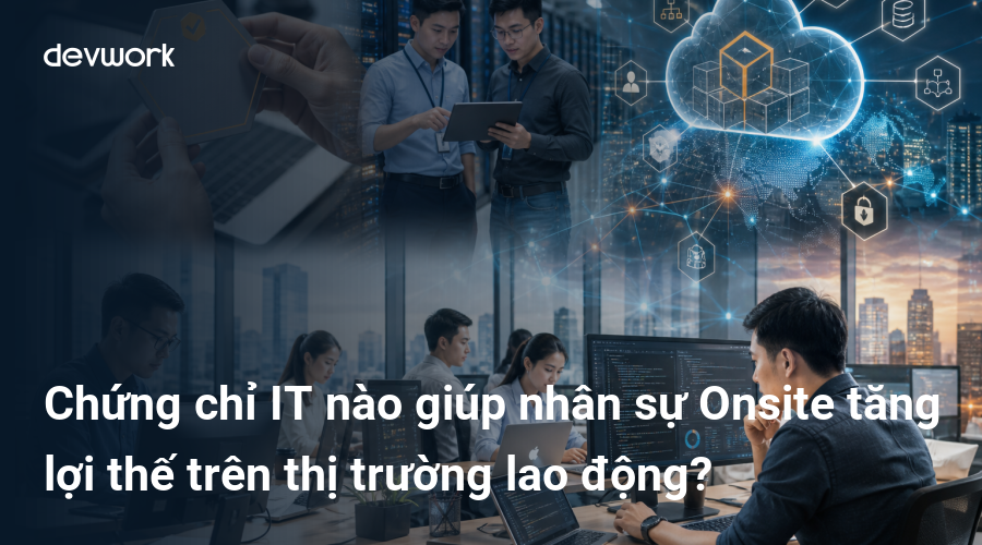 Chứng chỉ IT nào giúp nhân sự Onsite tăng lợi thế trên thị trường lao động?
