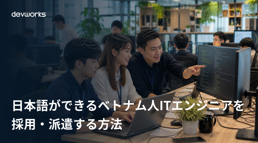 日本語ができるベトナム人ITエンジニアを採用・派遣する方法