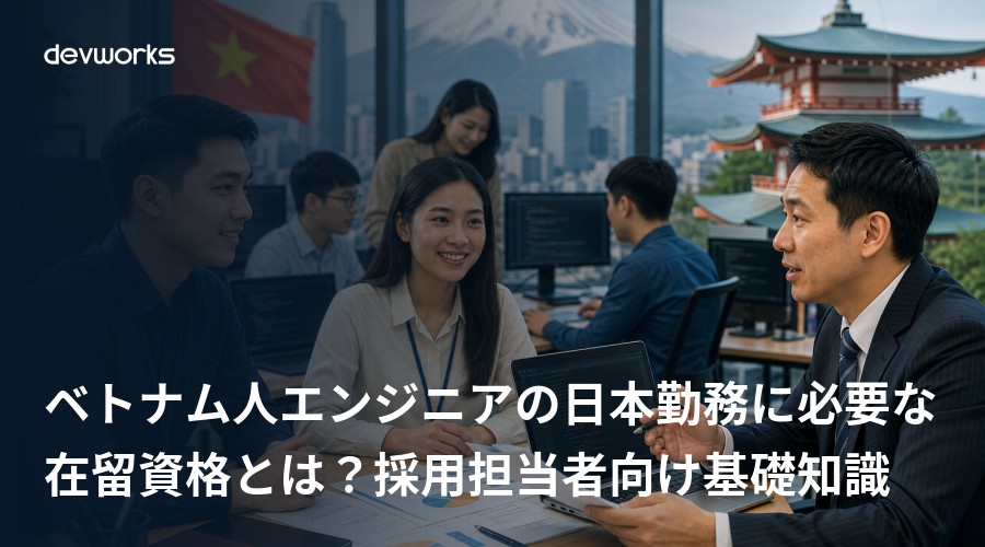 ベトナム人エンジニアの日本勤務に必要な在留資格とは？採用担当者向け基礎知識