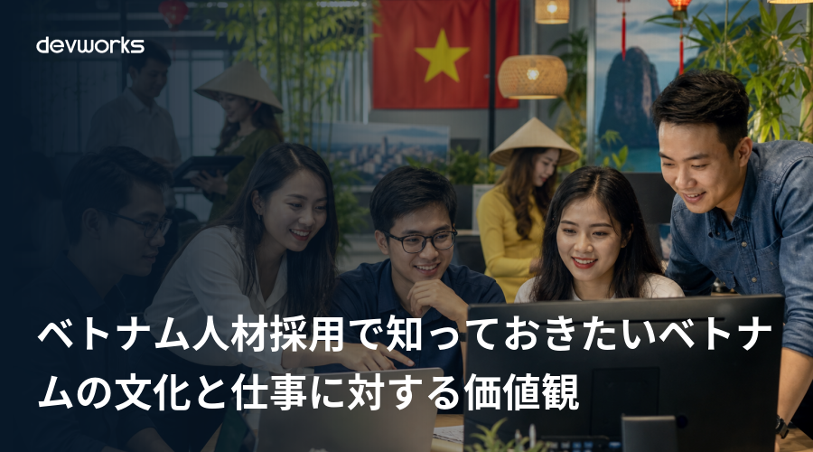 ベトナム人材採用で知っておきたいベトナムの文化と仕事に対する価値観
