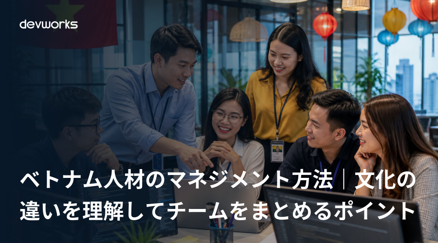 ベトナム人材のマネジメント方法｜文化の違いを理解してチームをまとめるポイント