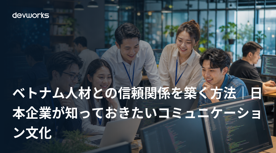 ベトナム人材との信頼関係を築く方法｜日本企業が知っておきたいコミュニケーション文化