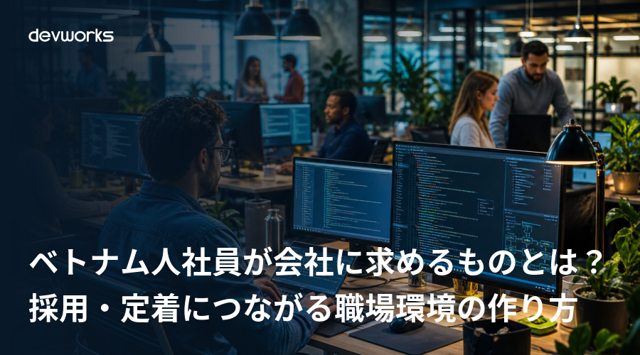 ベトナム人社員が会社に求めるものとは？採用・定着につながる職場環境の作り方
