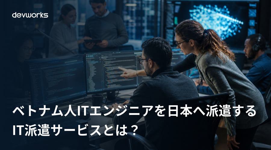 ベトナム人ITエンジニアを日本へ派遣するIT派遣サービスとは？