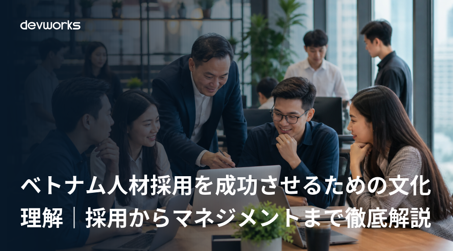 ベトナム人材採用を成功させるための文化理解｜採用からマネジメントまで徹底解説