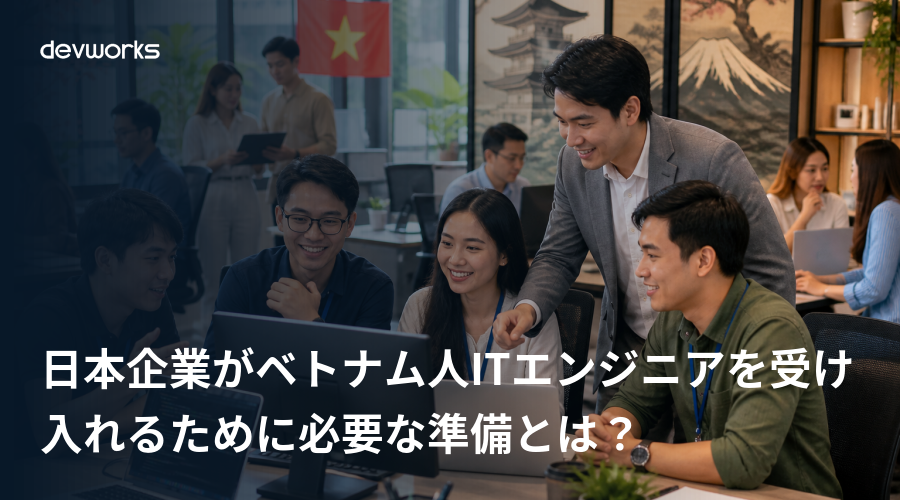 日本企業がベトナム人ITエンジニアを受け入れるために必要な準備とは？