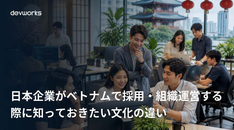 日本企業がベトナムで採用・組織運営する際に知っておきたい文化の違い