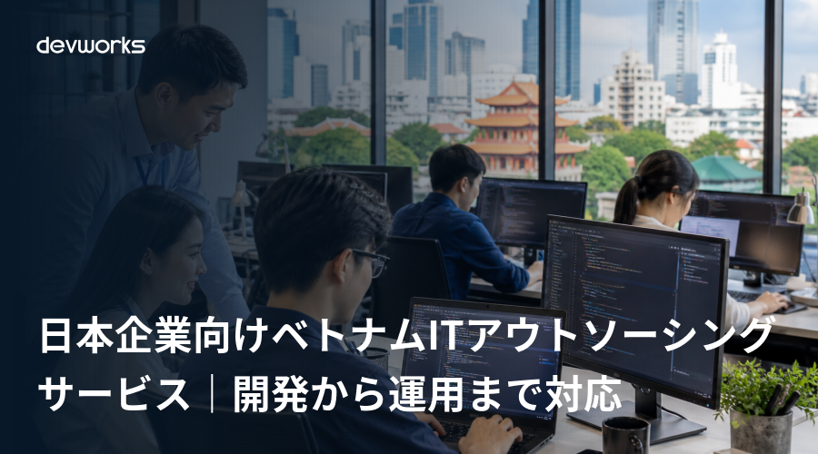 日本企業向けベトナムITアウトソーシングサービス|開発から運用まで対応