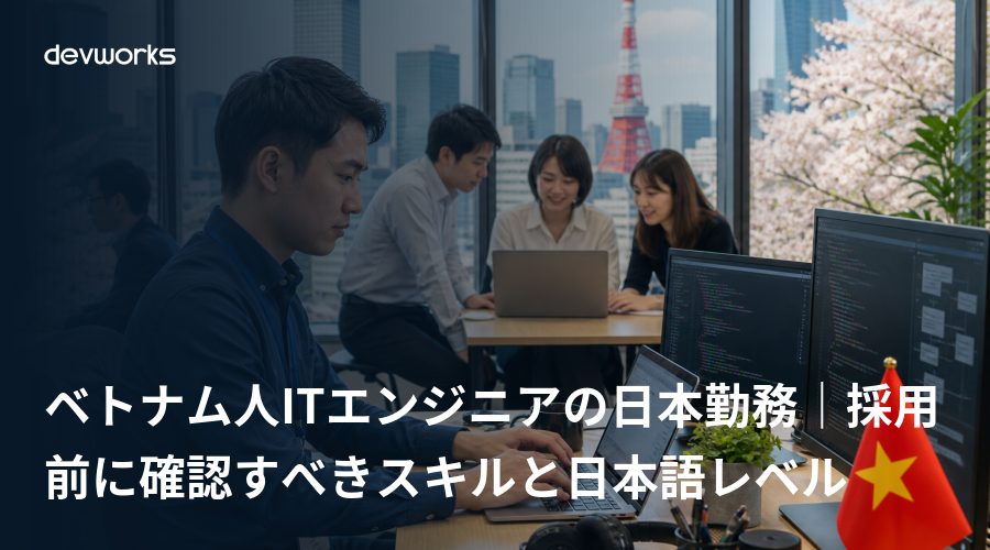 ベトナム人ITエンジニアの日本勤務|採用前に確認すべきスキルと日本語レベル