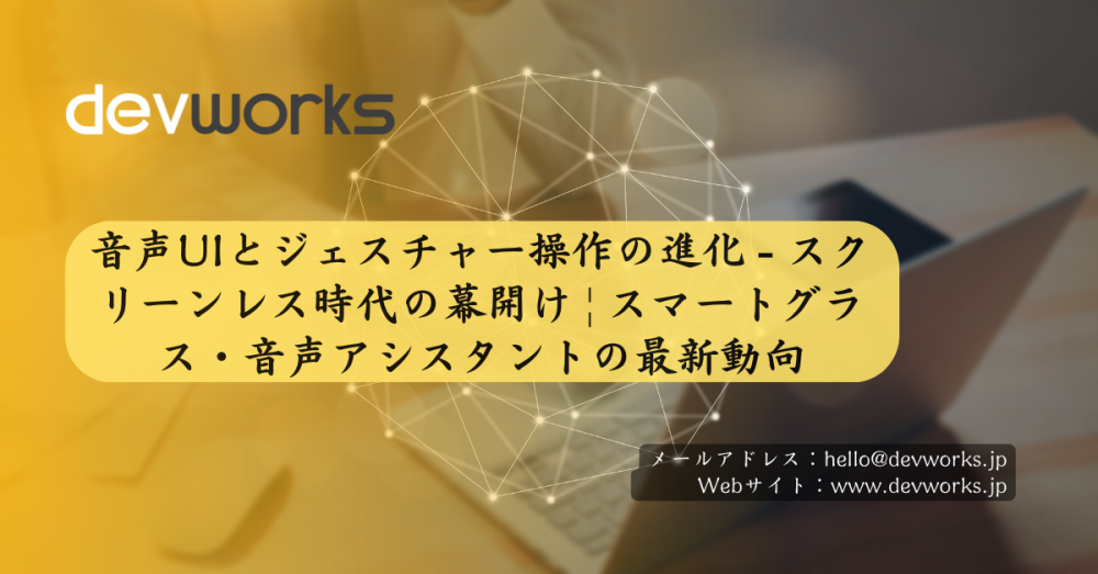 音声UIとジェスチャー操作の進化 - スクリーンレス時代の幕開け | スマートグラス・音声アシスタントの最新動向