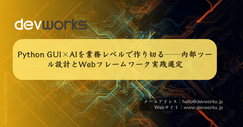 python-gui×aiを業務レベルで作り切る──内部ツール設計とwebフレームワーク実践選定
