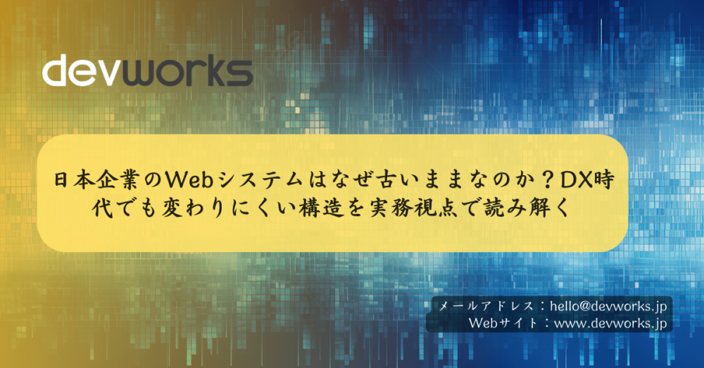 日本企業のwebシステムはなぜ古いままなのか？dx時代でも変わりにくい構造を実務視点で読み解く