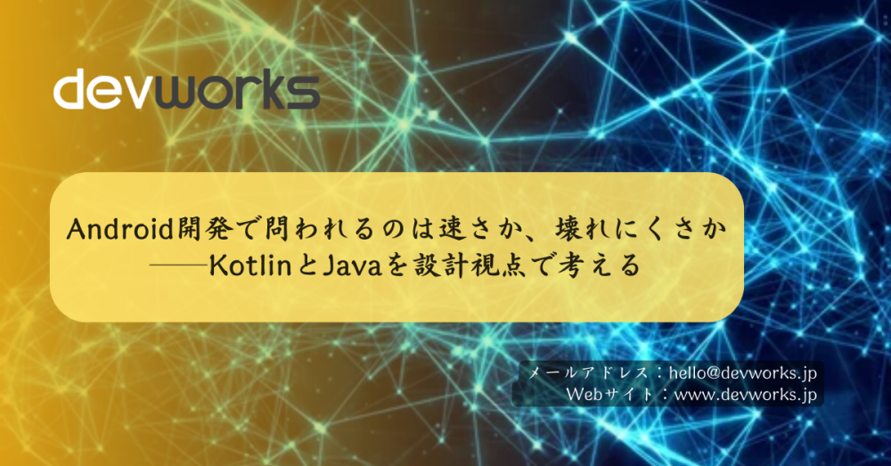 android開発で問われるのは速さか、壊れにくさか──kotlinとjavaを設計視点で考える