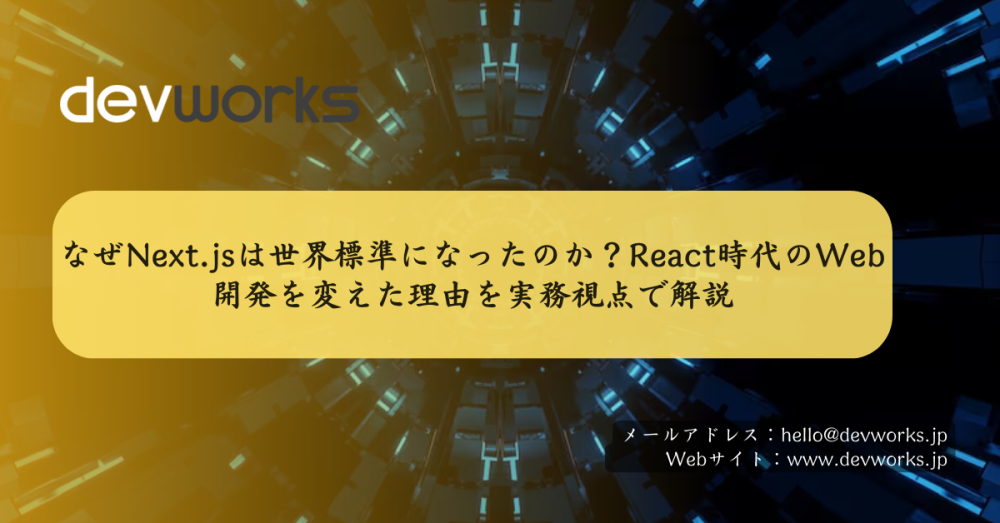 なぜNext.jsは世界標準になったのか？React時代のWeb開発を変えた理由を実務視点で解説