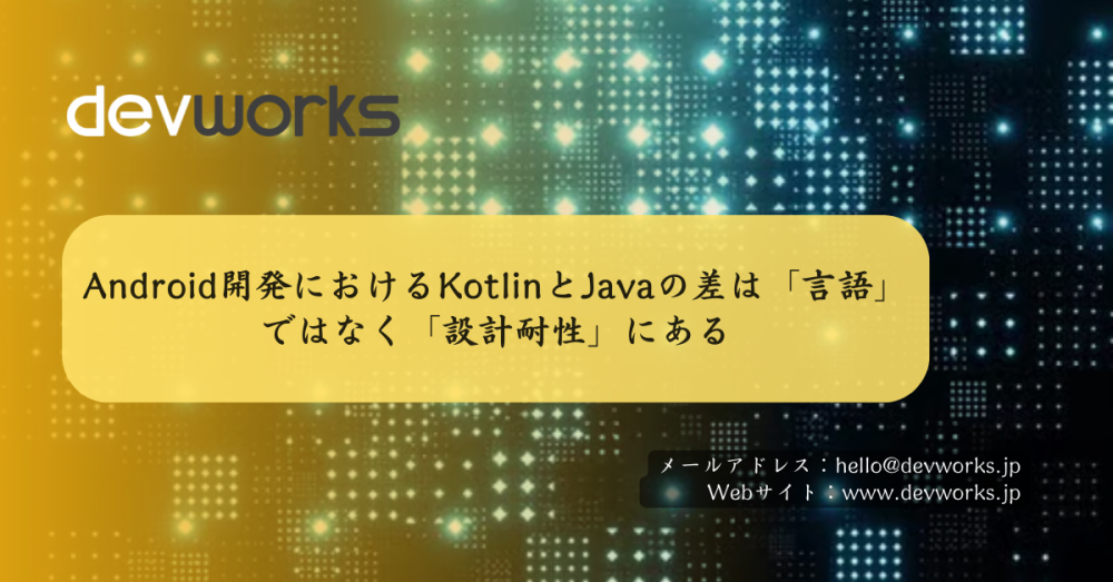 Android開発におけるKotlinとJavaの差は「言語」ではなく「設計耐性」にある