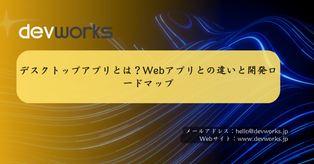 デスクトップアプリとは?Webアプリとの違いと開発ロードマップ