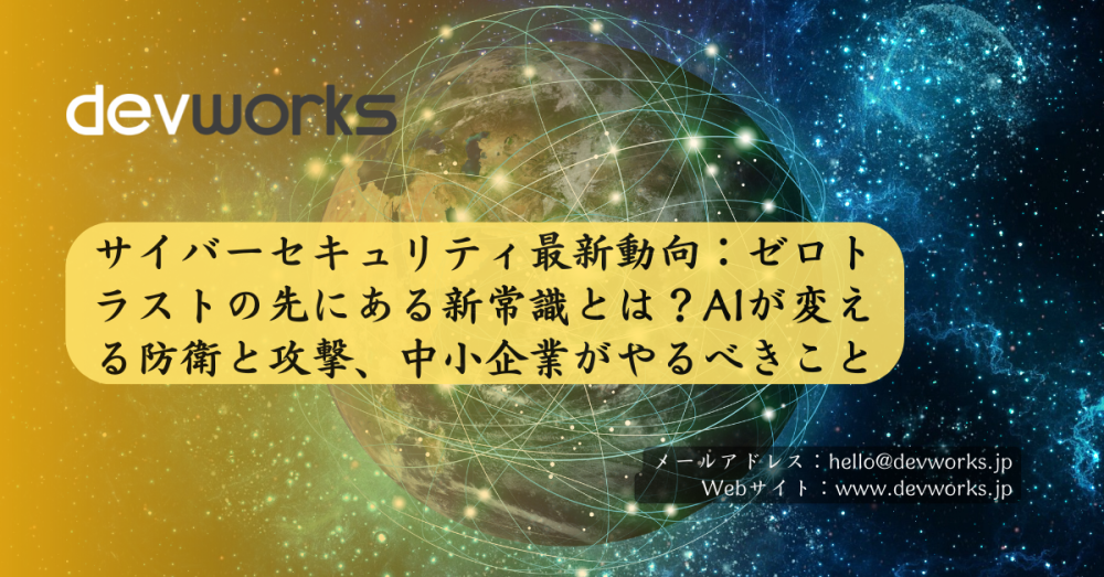 サイバーセキュリティ最新動向：ゼロトラストの先にある新常識とは？AIが変える防衛と攻撃、中小企業がやるべきこと